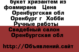 букет хризантем из фоамирана › Цена ­ 3 000 - Оренбургская обл., Оренбург г. Хобби. Ручные работы » Свадебный салон   . Оренбургская обл.